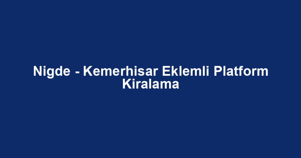 Nigde - Kemerhisar Eklemli Platform Kiralama