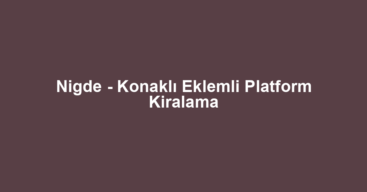 Nigde - Konaklı Eklemli Platform Kiralama