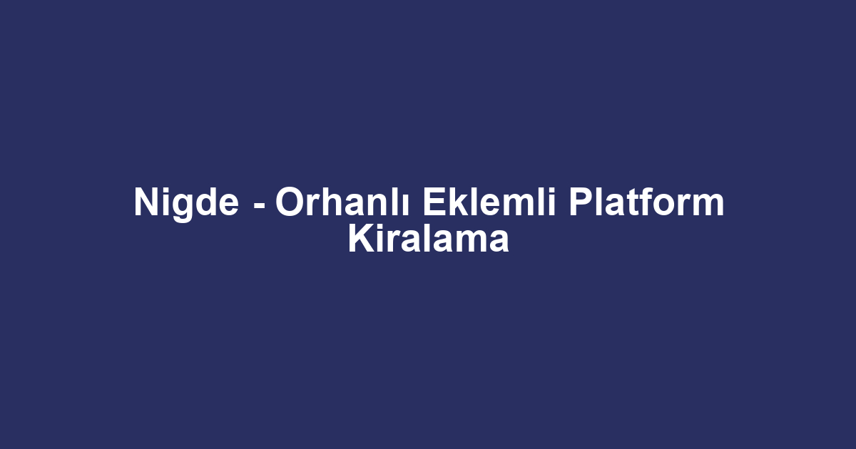 Nigde - Orhanlı Eklemli Platform Kiralama