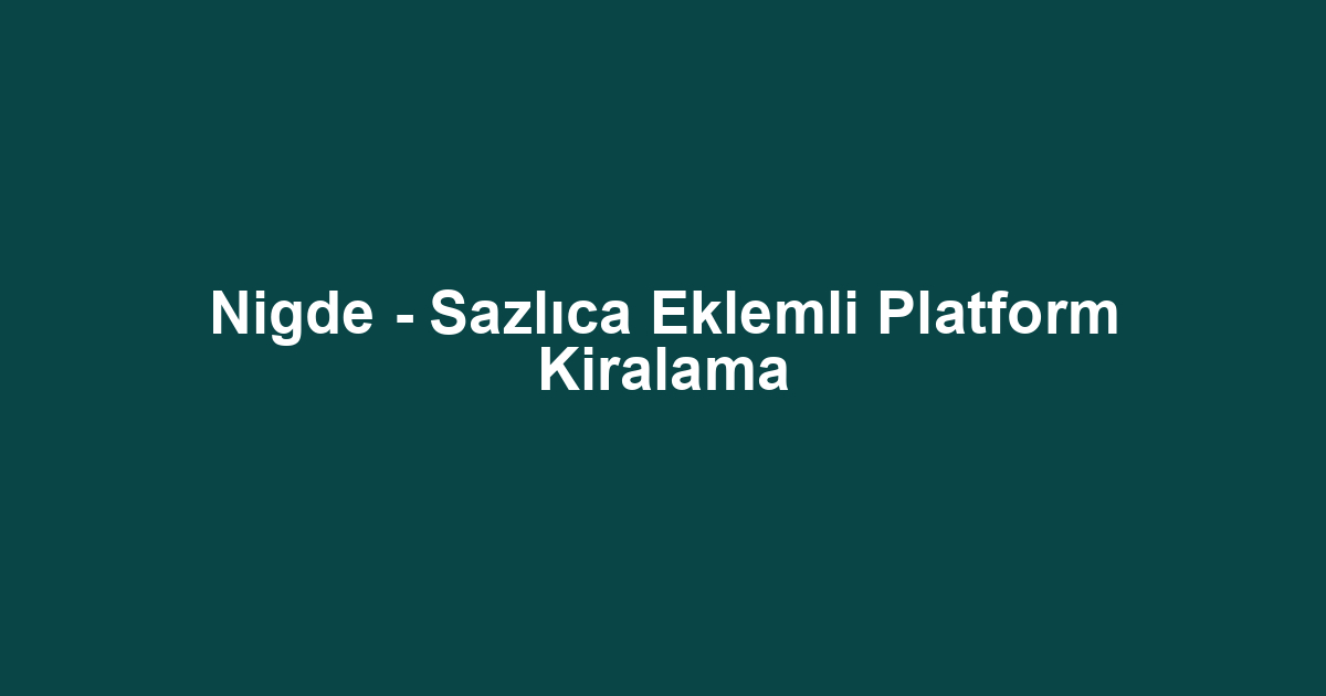 Nigde - Sazlıca Eklemli Platform Kiralama