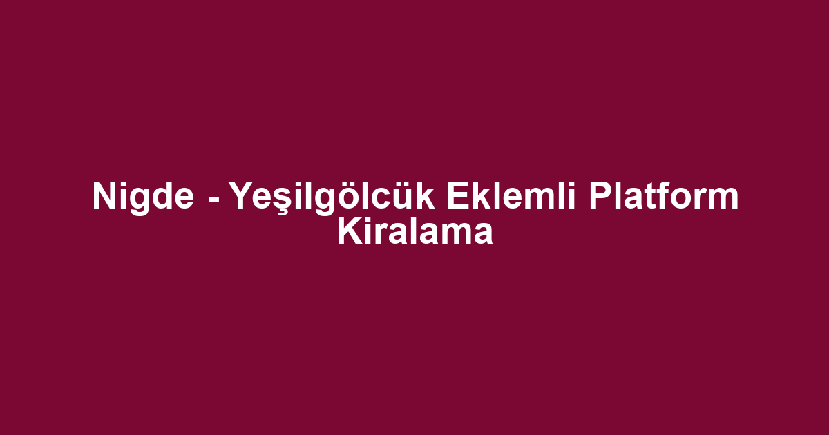 Nigde - Yeşilgölcük Eklemli Platform Kiralama