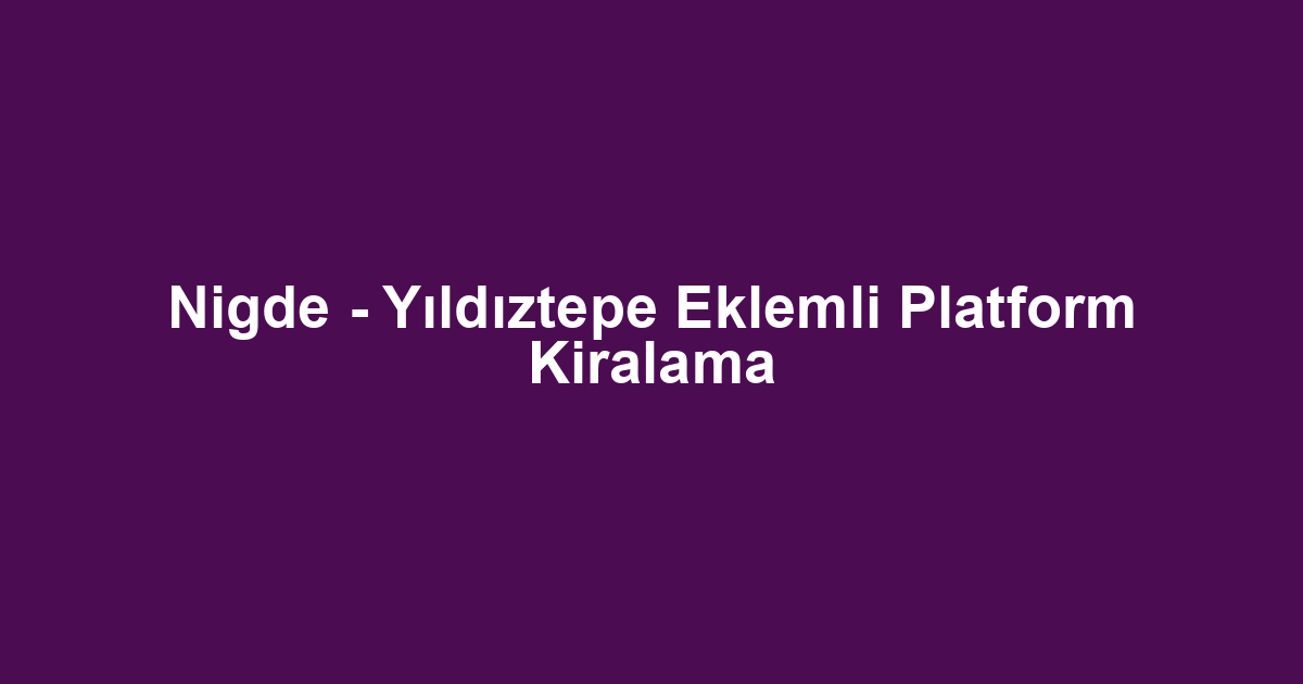 Nigde - Yıldıztepe Eklemli Platform Kiralama