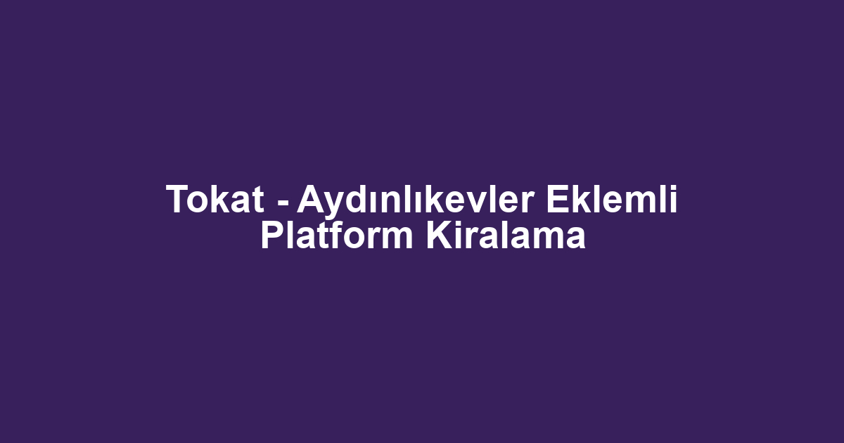 Tokat - Aydınlıkevler Eklemli Platform Kiralama