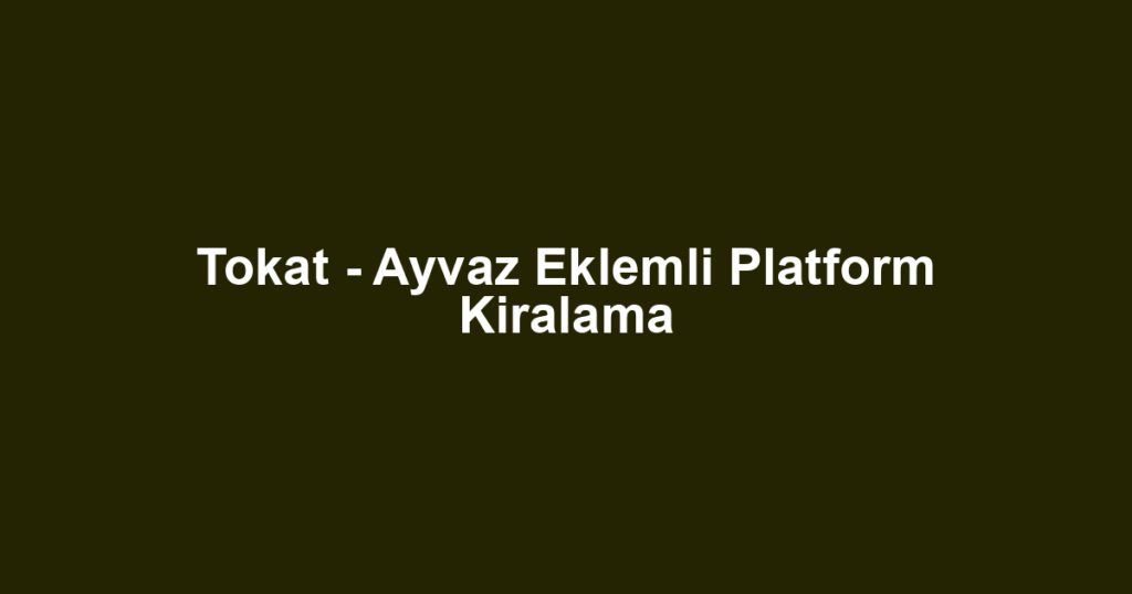 Tokat - Ayvaz Eklemli Platform Kiralama
