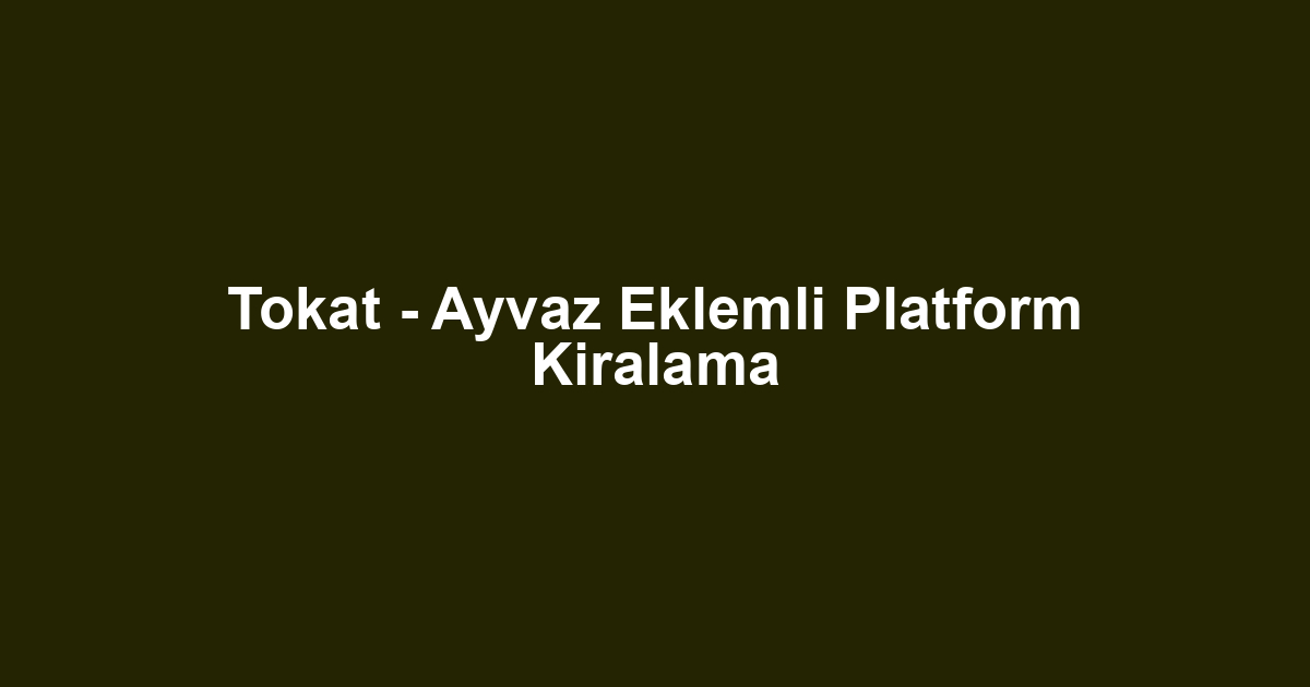 Tokat - Ayvaz Eklemli Platform Kiralama