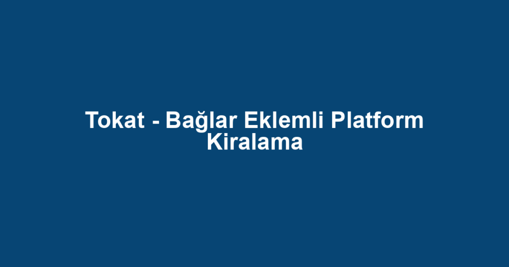 Tokat - Bağlar Eklemli Platform Kiralama