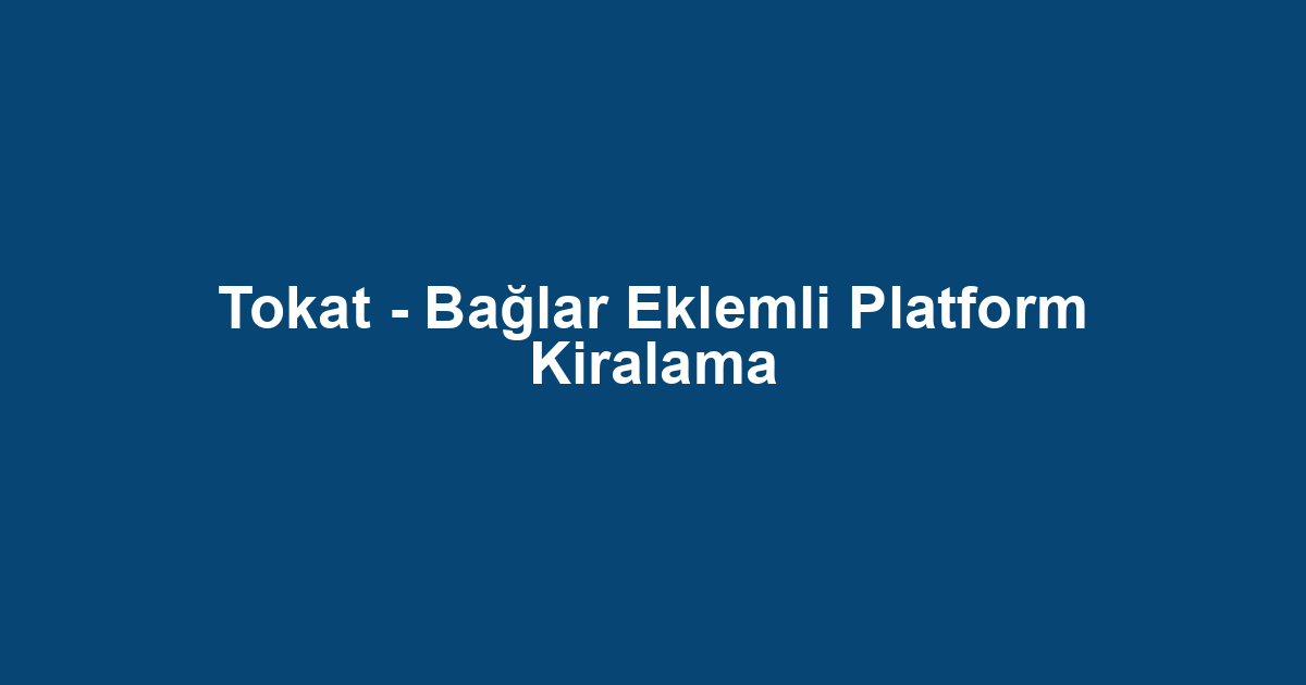 Tokat - Bağlar Eklemli Platform Kiralama