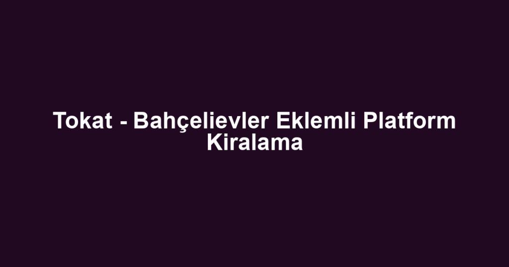 Tokat - Bahçelievler Eklemli Platform Kiralama