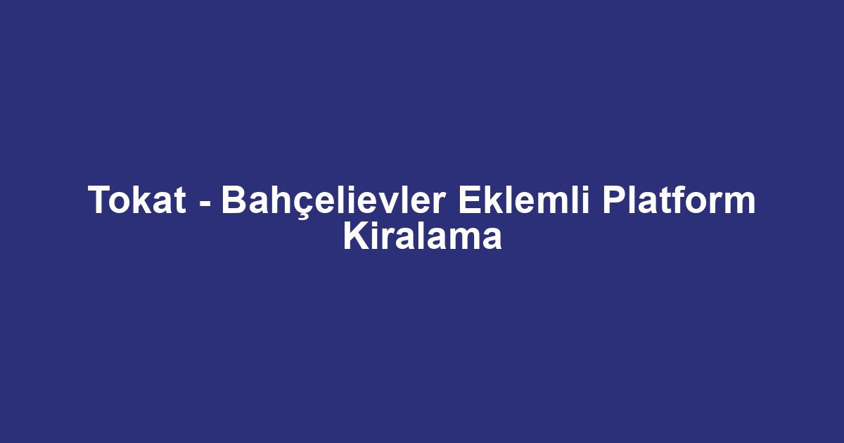 Tokat - Bahçelievler Eklemli Platform Kiralama
