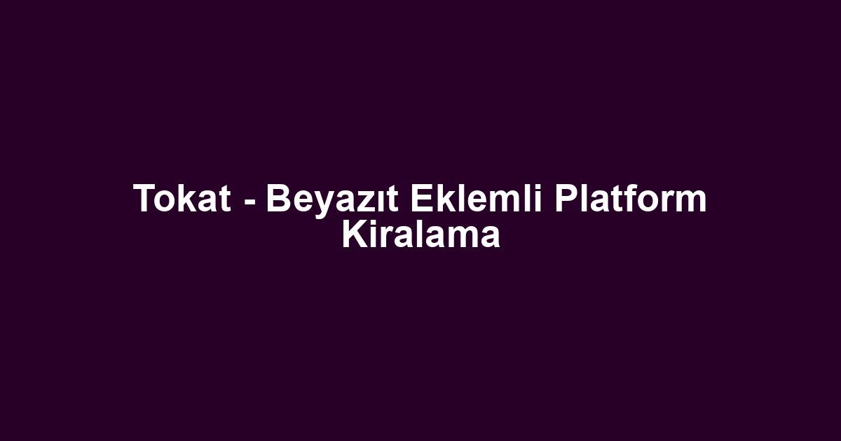 Tokat - Beyazıt Eklemli Platform Kiralama