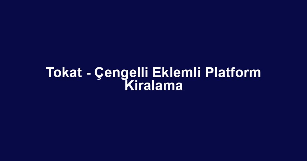 Tokat - Çengelli Eklemli Platform Kiralama