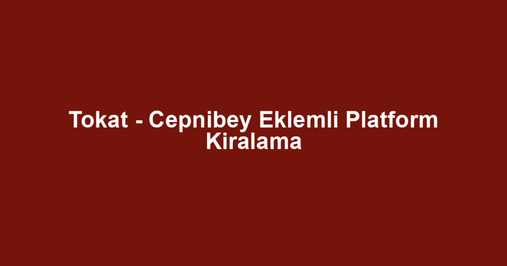 Tokat - Cepnibey Eklemli Platform Kiralama