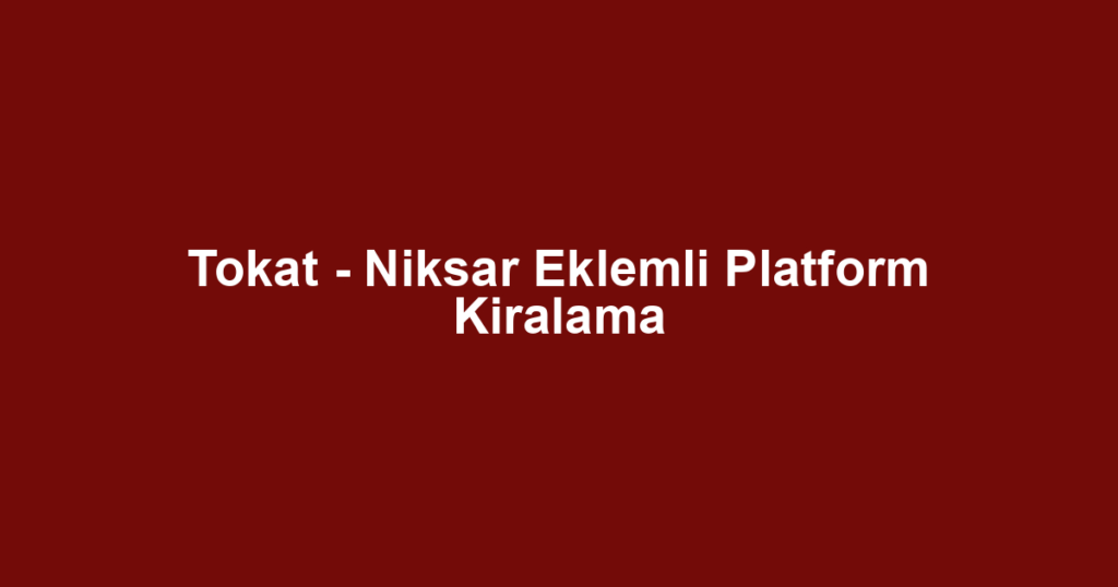 Tokat - Niksar Eklemli Platform Kiralama