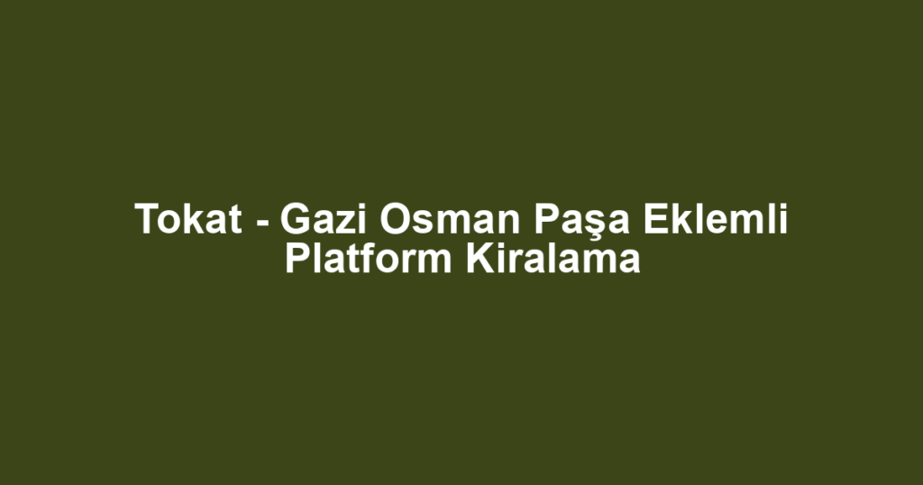Tokat - Gazi Osman Paşa Eklemli Platform Kiralama