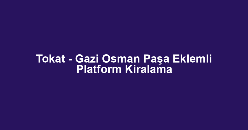 Tokat - Gazi Osman Paşa Eklemli Platform Kiralama