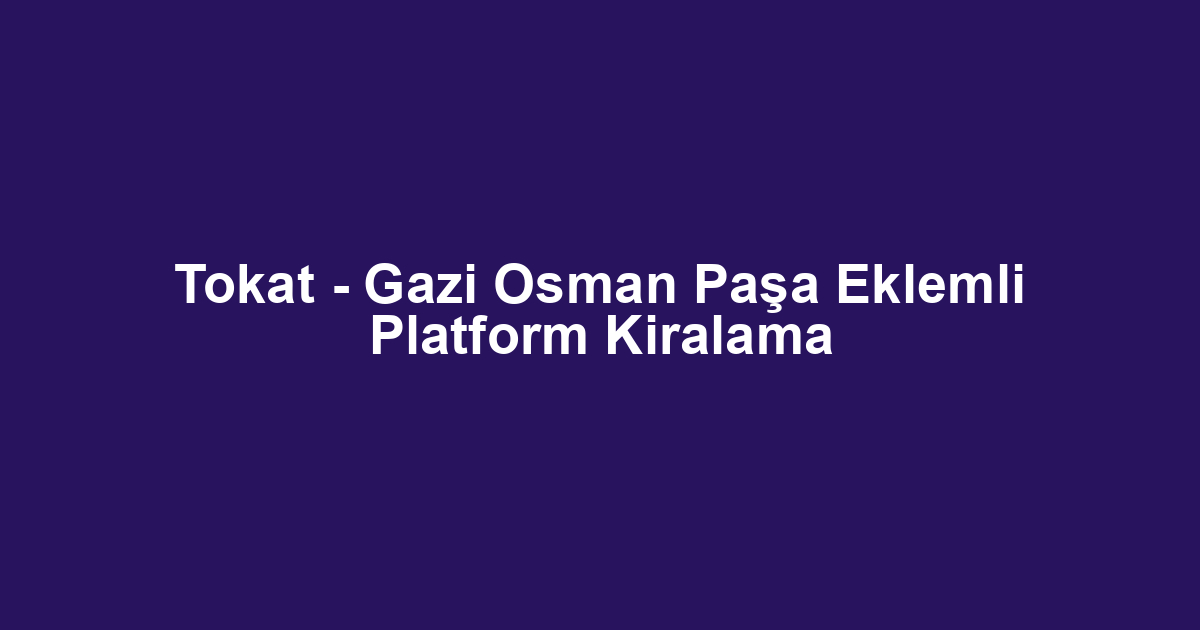 Tokat - Gazi Osman Paşa Eklemli Platform Kiralama