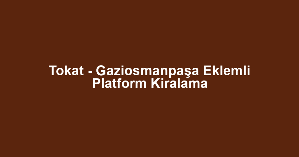 Tokat - Gaziosmanpaşa Eklemli Platform Kiralama