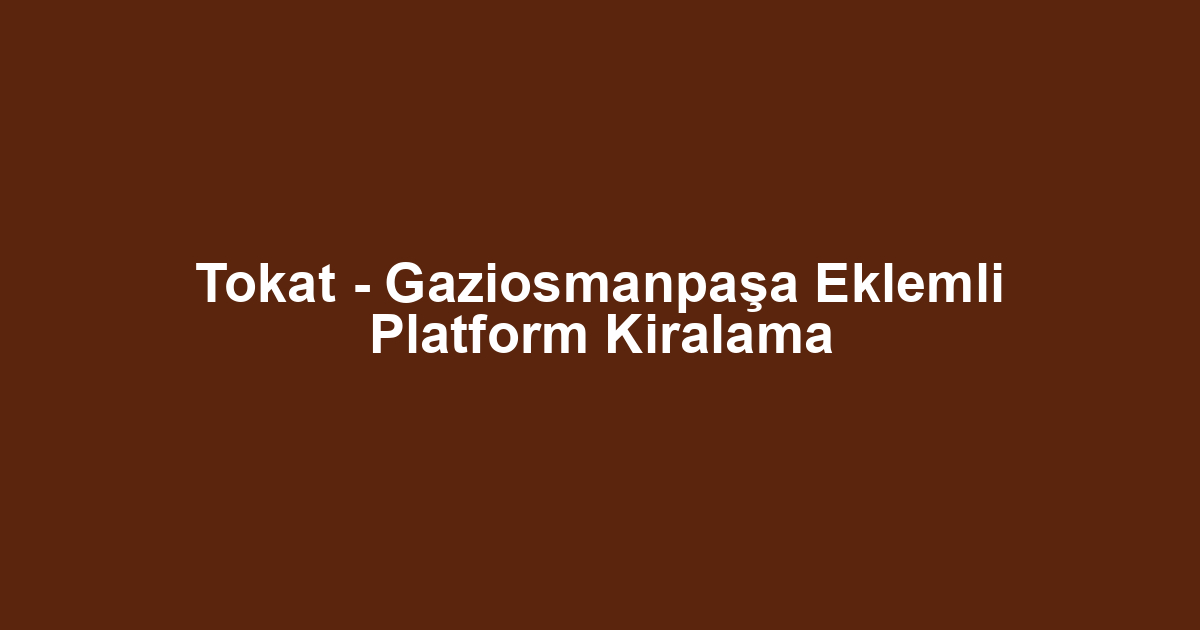 Tokat - Gaziosmanpaşa Eklemli Platform Kiralama