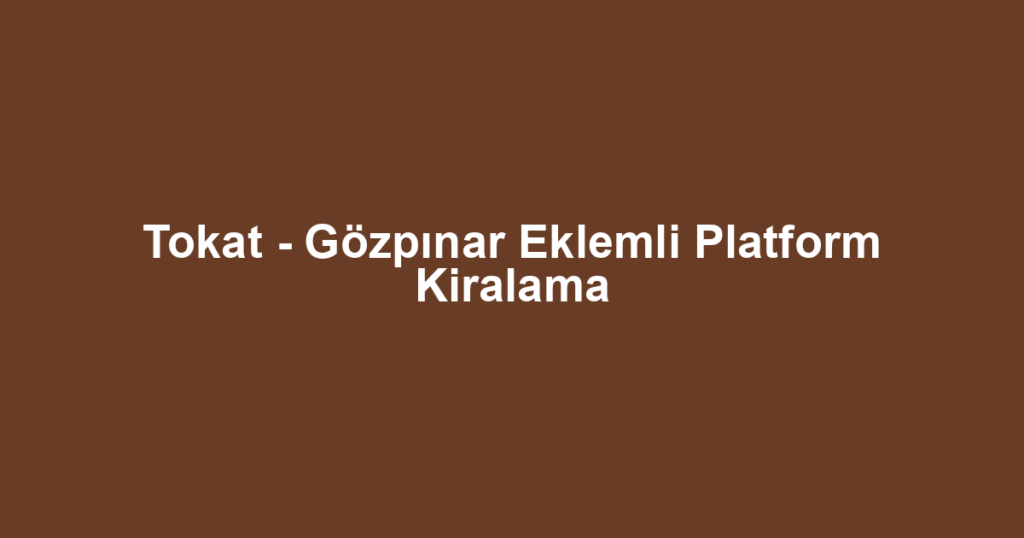 Tokat - Gözpınar Eklemli Platform Kiralama