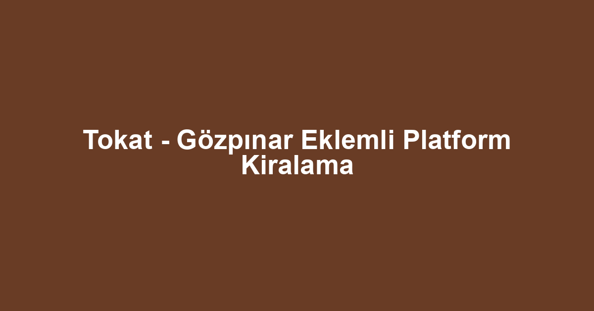 Tokat - Gözpınar Eklemli Platform Kiralama