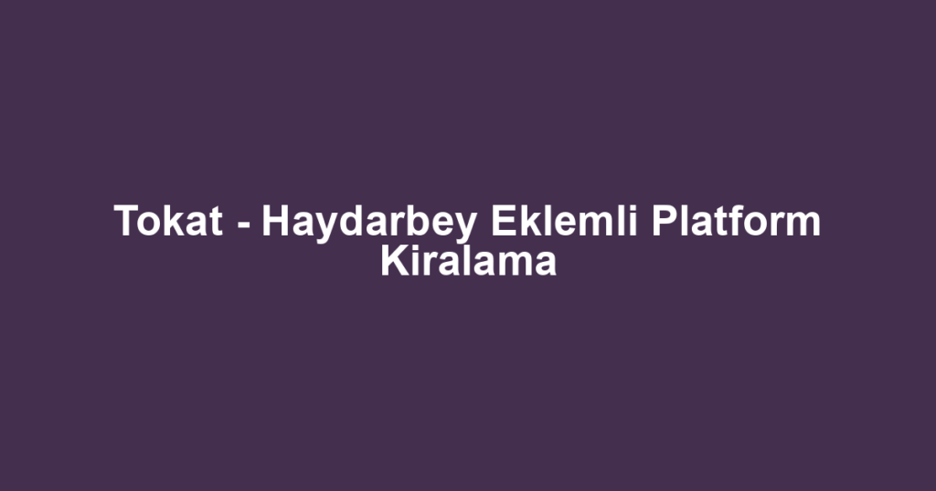 Tokat - Haydarbey Eklemli Platform Kiralama