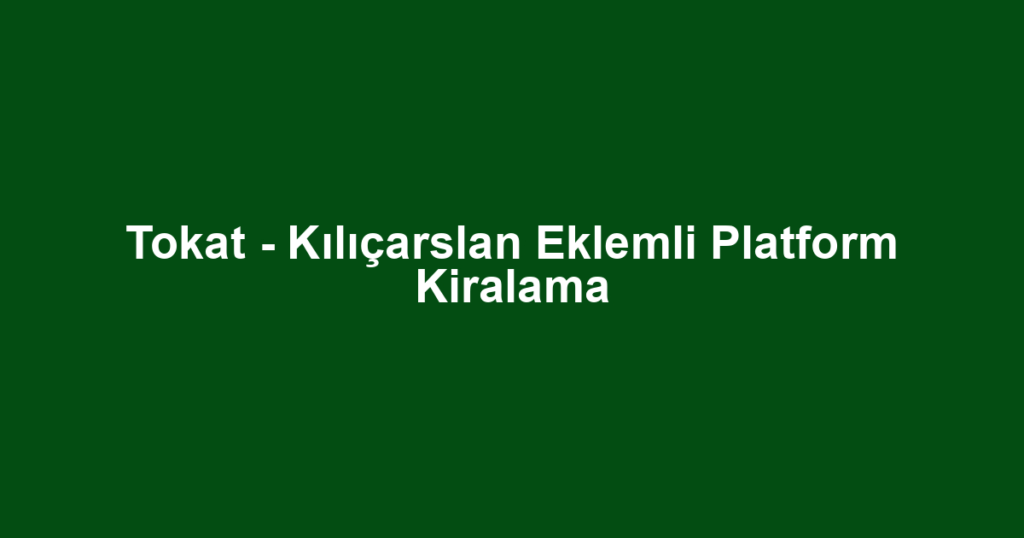 Tokat - Kılıçarslan Eklemli Platform Kiralama