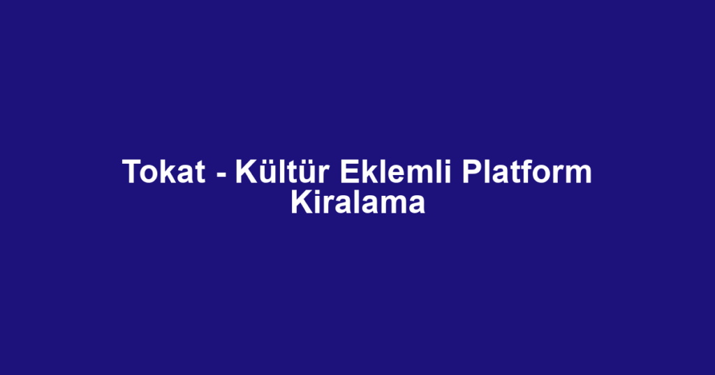 Tokat - Kültür Eklemli Platform Kiralama