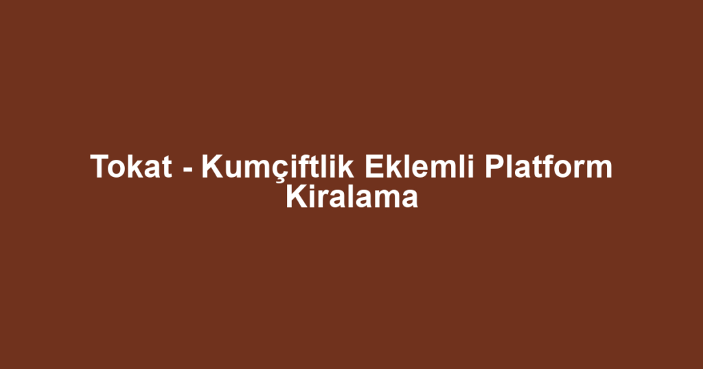 Tokat - Kumçiftlik Eklemli Platform Kiralama