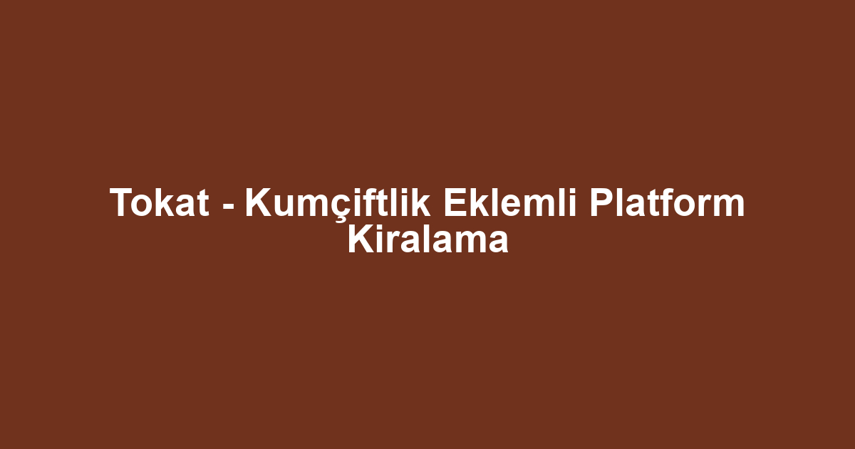 Tokat - Kumçiftlik Eklemli Platform Kiralama
