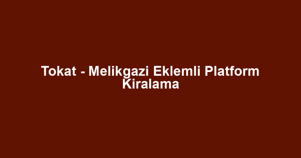 Tokat - Melikgazi Eklemli Platform Kiralama