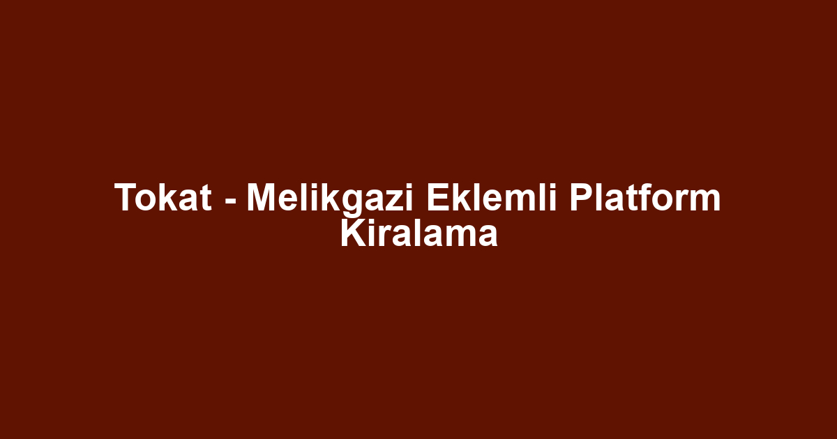 Tokat - Melikgazi Eklemli Platform Kiralama