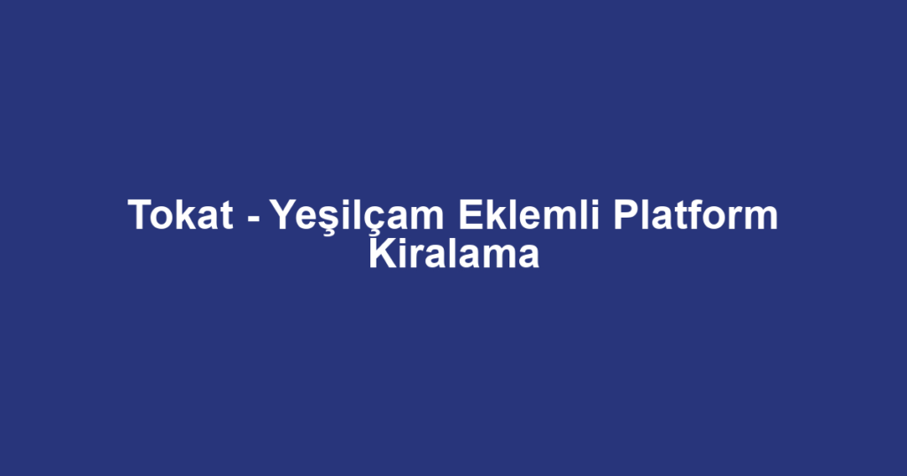 Tokat - Yeşilçam Eklemli Platform Kiralama