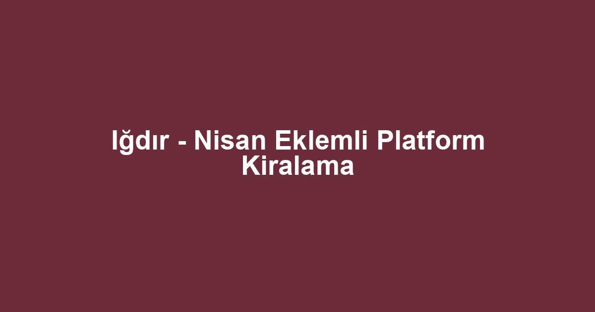Iğdır - Nisan Eklemli Platform Kiralama