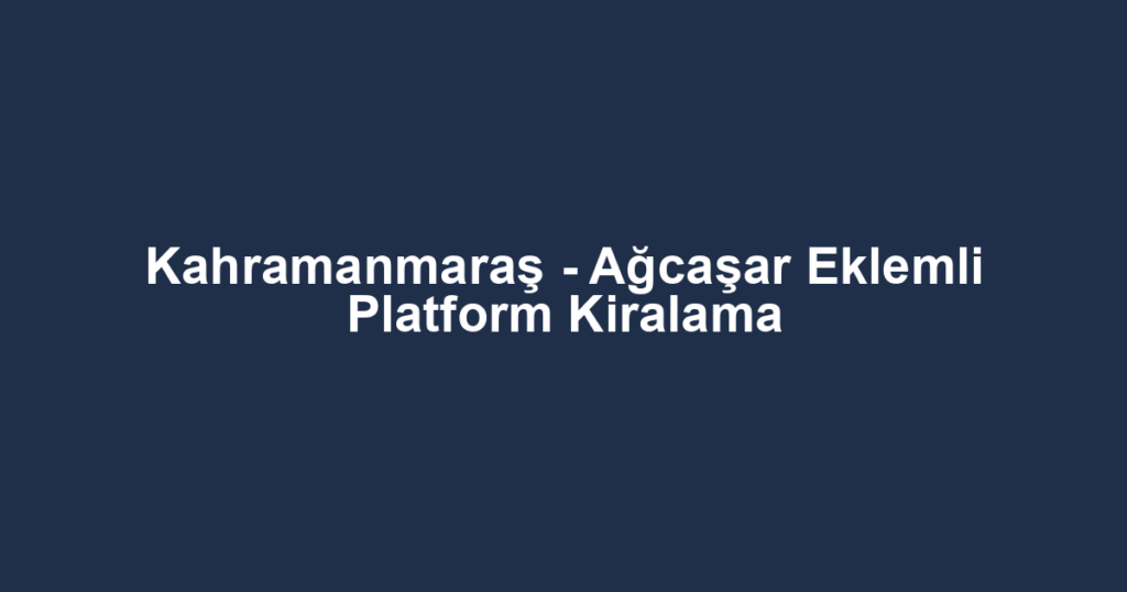 Kahramanmaraş - Ağcaşar Eklemli Platform Kiralama