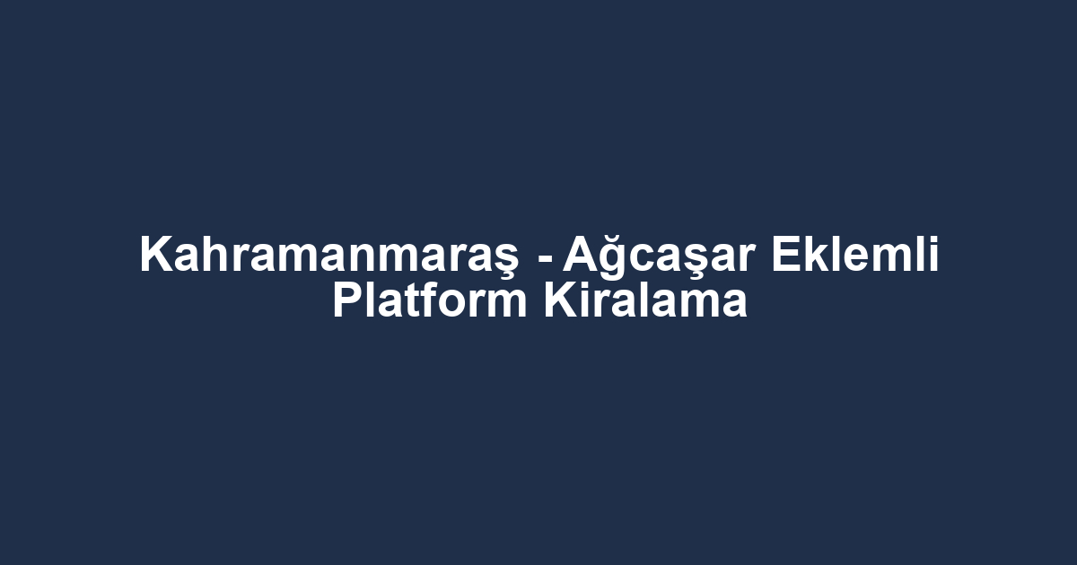 Kahramanmaraş - Ağcaşar Eklemli Platform Kiralama