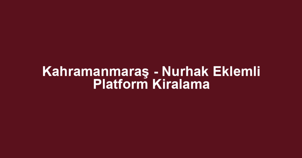 Kahramanmaraş - Nurhak Eklemli Platform Kiralama
