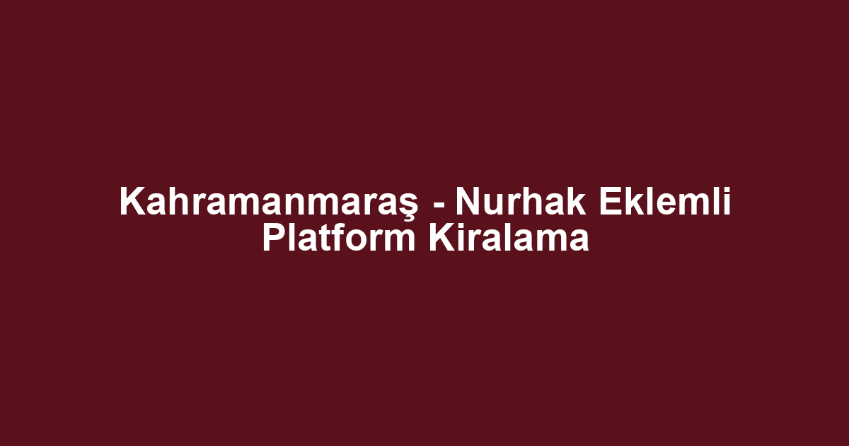 Kahramanmaraş - Nurhak Eklemli Platform Kiralama