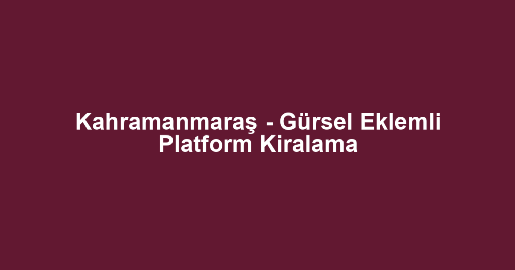 Kahramanmaraş - Gürsel Eklemli Platform Kiralama