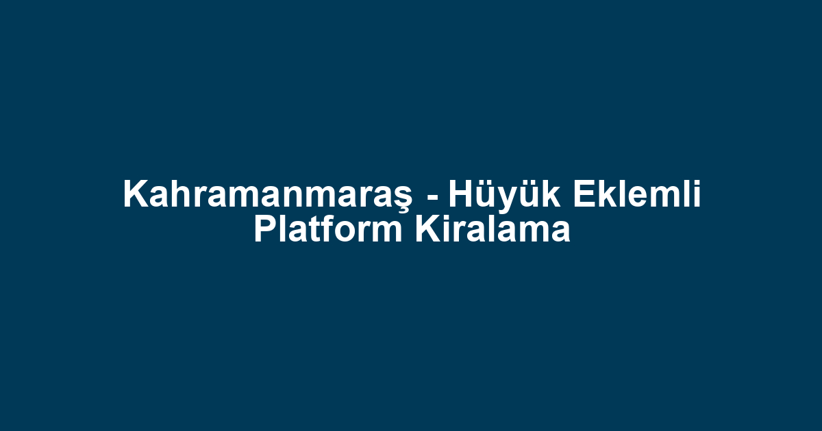 Kahramanmaraş - Hüyük Eklemli Platform Kiralama