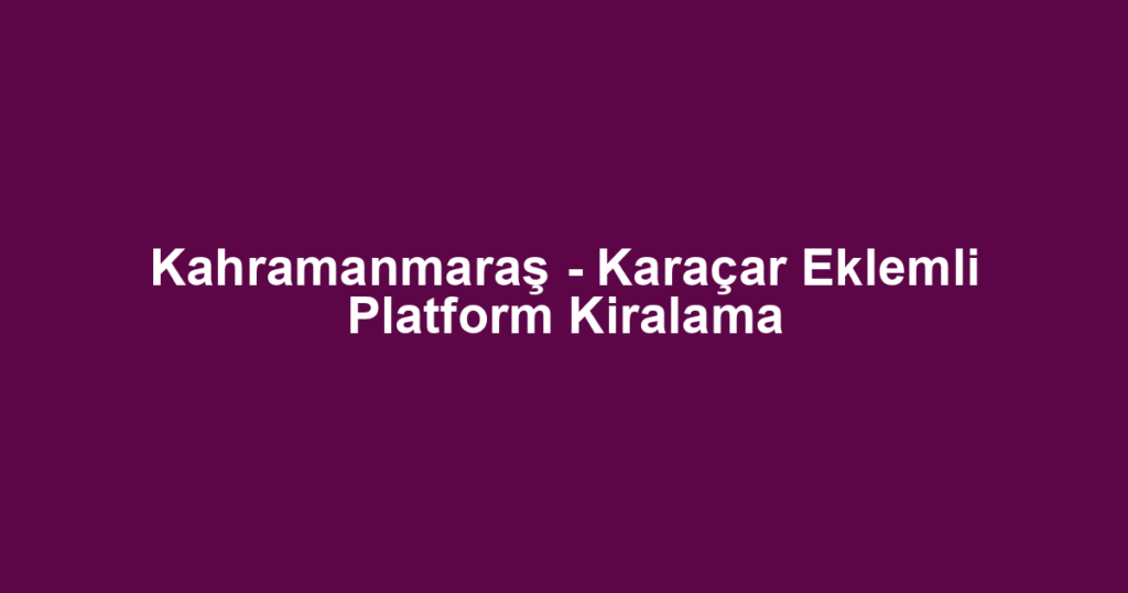 Kahramanmaraş - Karaçar Eklemli Platform Kiralama