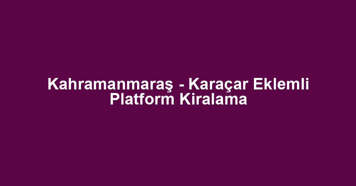 Kahramanmaraş - Karaçar Eklemli Platform Kiralama