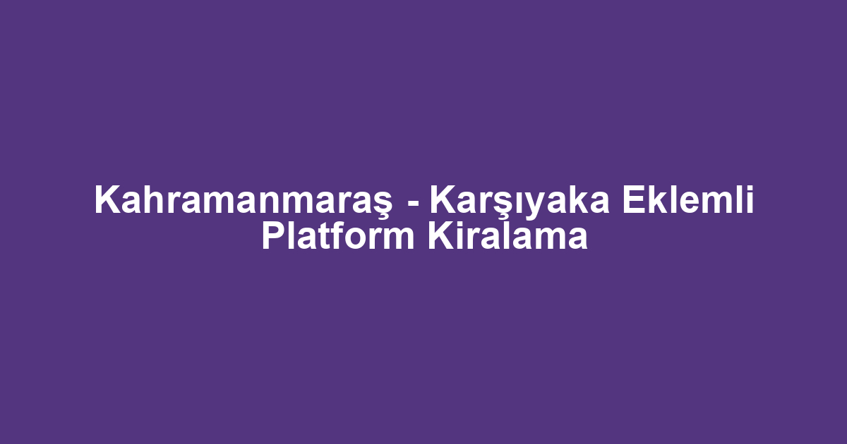 Kahramanmaraş - Karşıyaka Eklemli Platform Kiralama