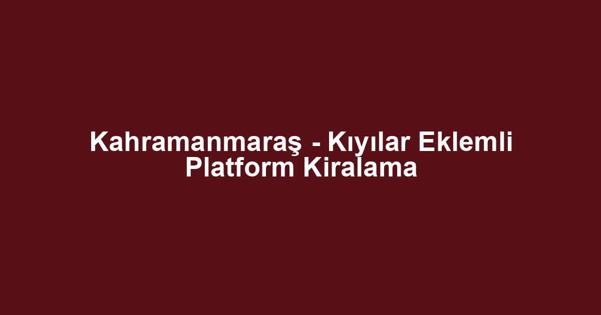 Kahramanmaraş - Kıyılar Eklemli Platform Kiralama