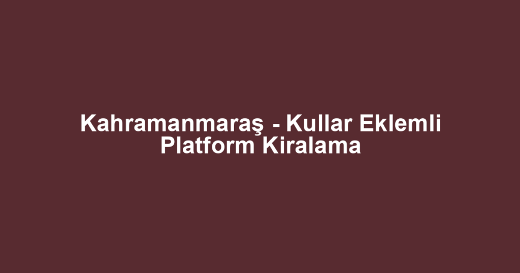 Kahramanmaraş - Kullar Eklemli Platform Kiralama
