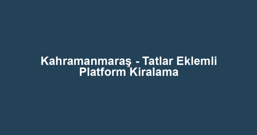 Kahramanmaraş - Tatlar Eklemli Platform Kiralama