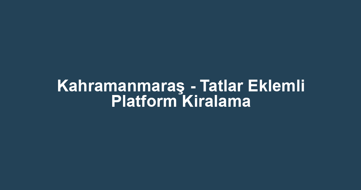 Kahramanmaraş - Tatlar Eklemli Platform Kiralama