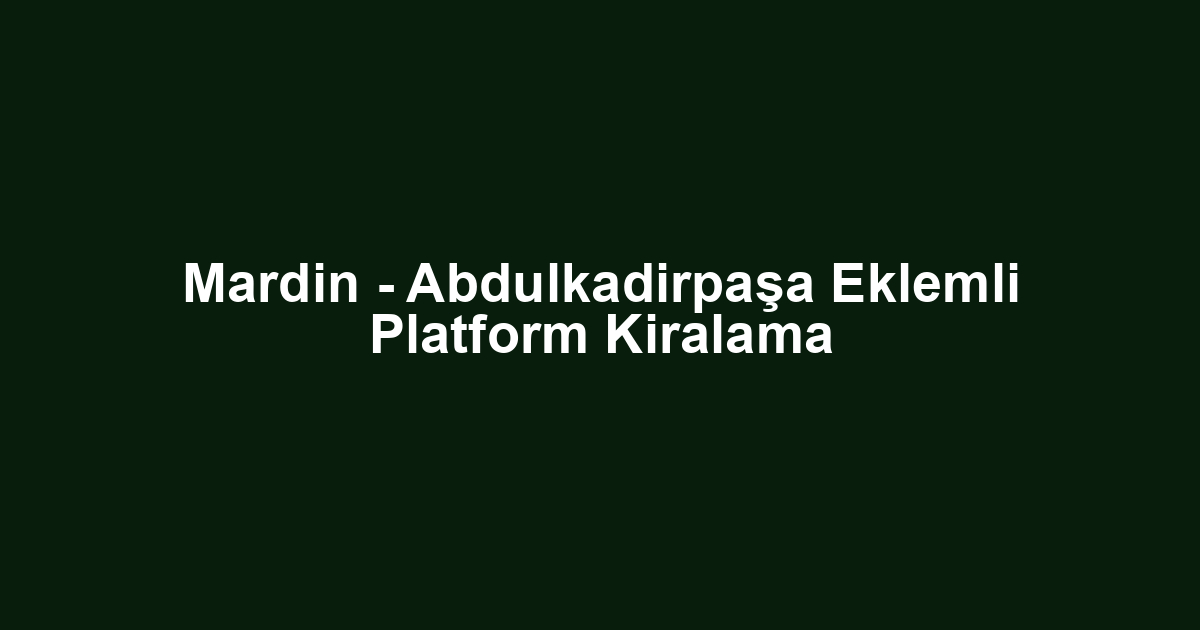 Mardin - Abdulkadirpaşa Eklemli Platform Kiralama