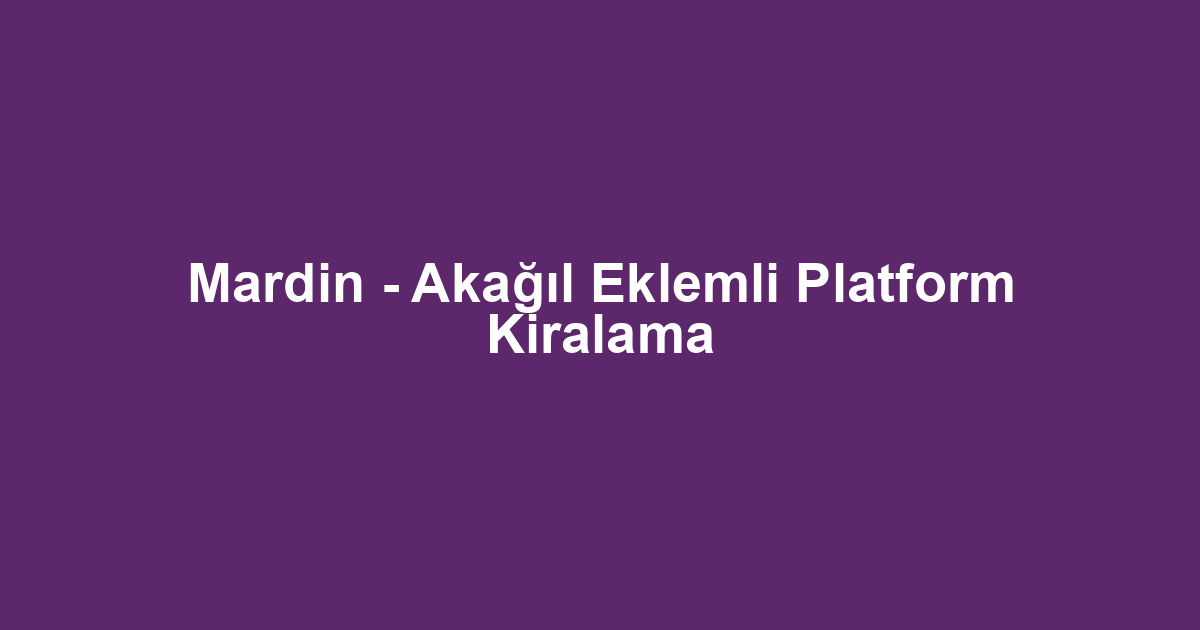Mardin - Akağıl Eklemli Platform Kiralama