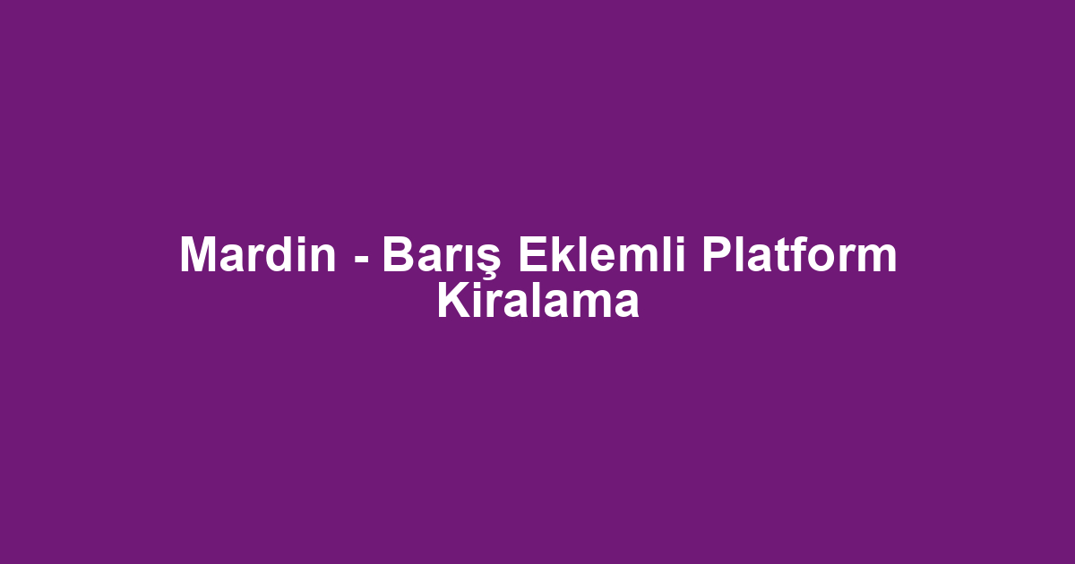 Mardin - Barış Eklemli Platform Kiralama