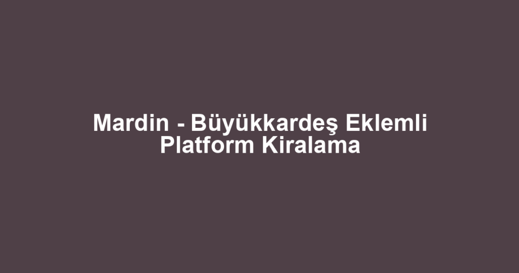 Mardin - Büyükkardeş Eklemli Platform Kiralama